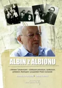 Zamów dziś Albin z Albionu. Z Albinem Tybulewiczem - działaczem polonijnym, społecznym, politykiem, filantropem i przyjacielem Polski rozmawiali