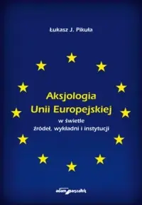 Ostatnie sztuki Aksjologia Unii Europejskiej w świetle źródeł, wykładni i instytucji