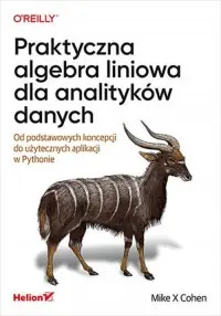 Promocja Praktyczna algebra liniowa dla analityków danych Od podstawowych koncepcji do użytecznych aplikacji w Pythonie