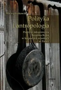 Polityka i antropologia. Praktyki integrowania Bergitka Roma w karpackich wioskach w Polsce Ostatnia szansa