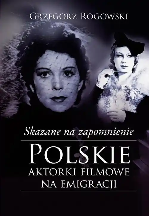 Skazane na zapomnienie Polskie aktorki filmowe na emigracji Zamów teraz