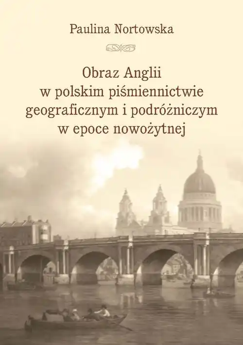 Oferta czasowa Obraz Anglii w polskim piśmiennictwie geograficznym i podróżniczym w epoce nowożytnej