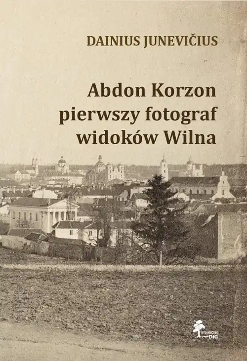 Abdon Korzon — pierwszy fotograf widoków Wilna Abdon Korzon — pierwszy fotograf widoków Wilna Premium