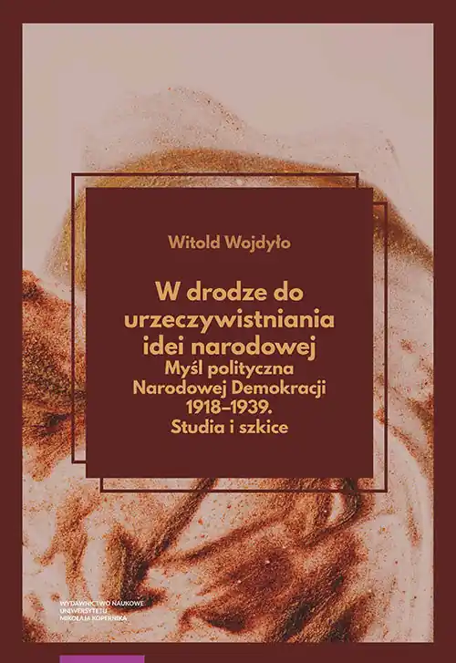 W drodze do urzeczywistniania idei narodowej Myśl polityczna Narodowej Demokracji 1918-1939 Studia Niska cena