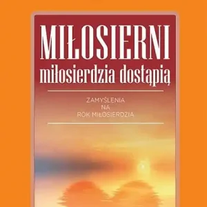 Miłosierni miłosierdzia dostąpią Zamyslenia na Rok Miłosierdzia Taniej