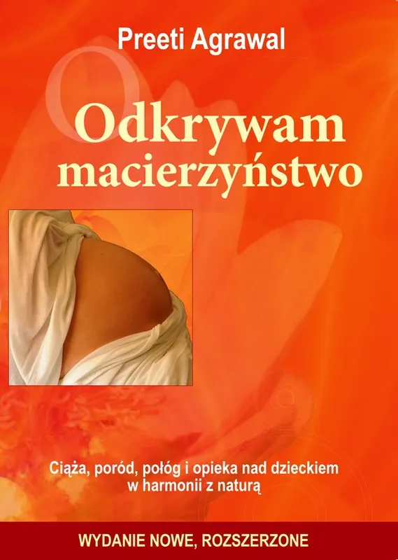 Odkrywam macierzyństwo. Ciąża, poród, połóg i opieka nad dzieckiem w harmonii z naturą Szybka dostawa