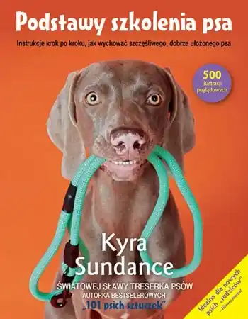 Podstawy szkolenia psa.Instrukcje krok po kroku, jak wychować szczęśliwego, dobrze ułożonego psa - Kyra Sundance Bezpieczna płatność