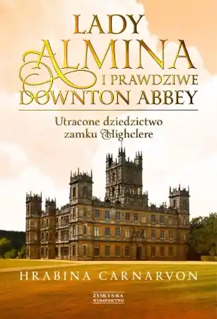 Lady almina i prawdziwe downton abbey utracone dziedzictwo zamku highclere - Fiona Carnarvon Wyjątkowa oferta